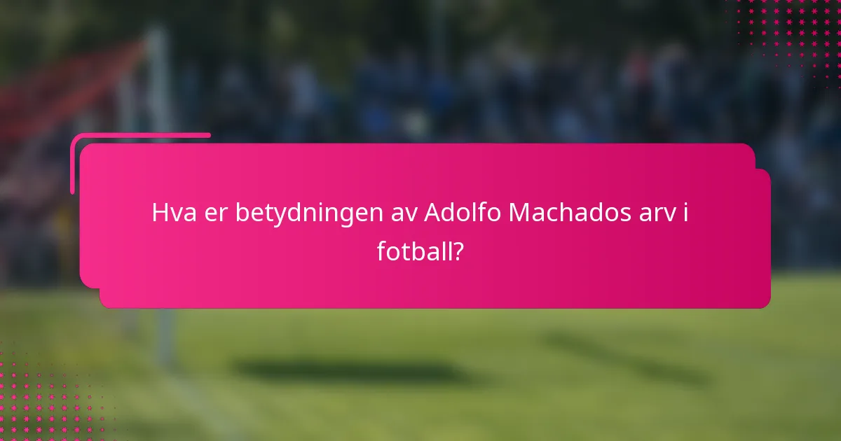 Hva er betydningen av Adolfo Machados arv i fotball?