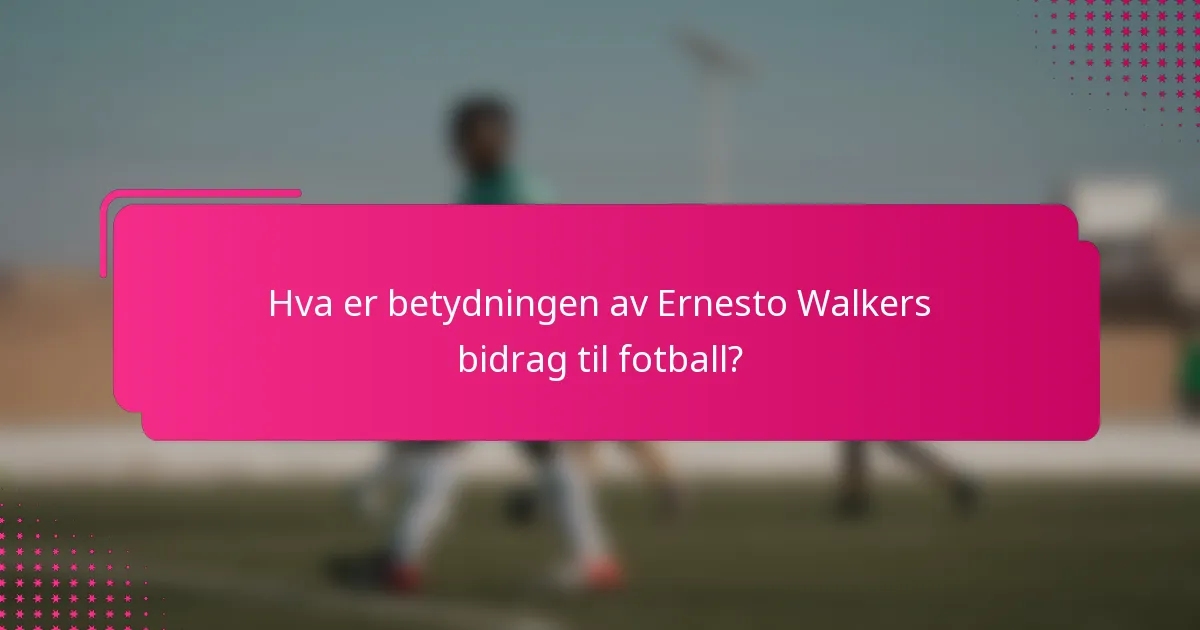Hva er betydningen av Ernesto Walkers bidrag til fotball?