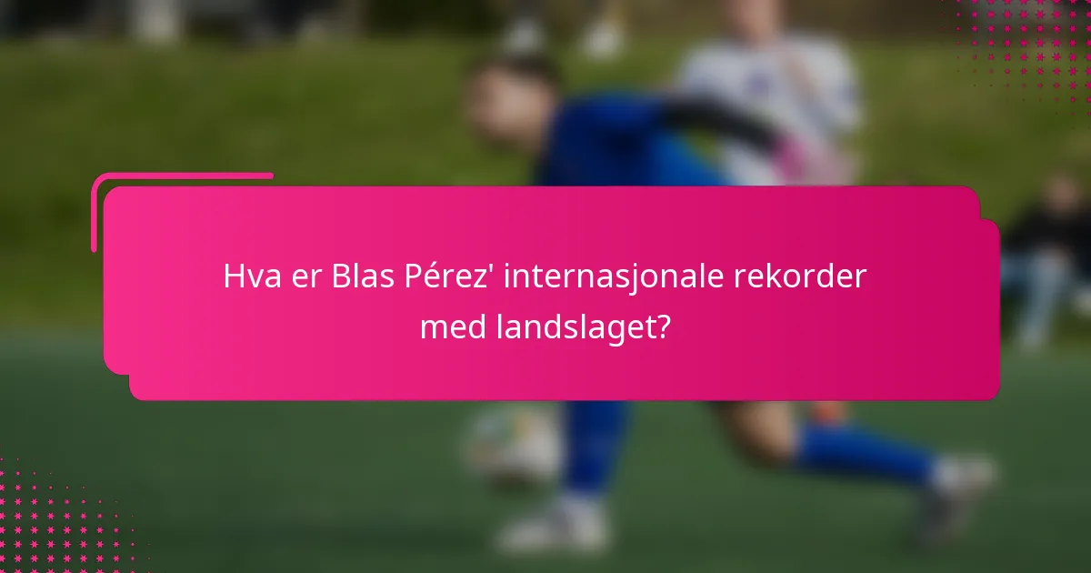 Hva er Blas Pérez' internasjonale rekorder med landslaget?