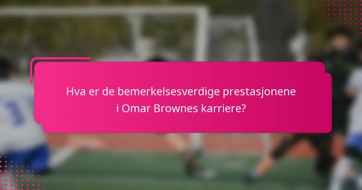 Hva er de bemerkelsesverdige prestasjonene i Omar Brownes karriere?