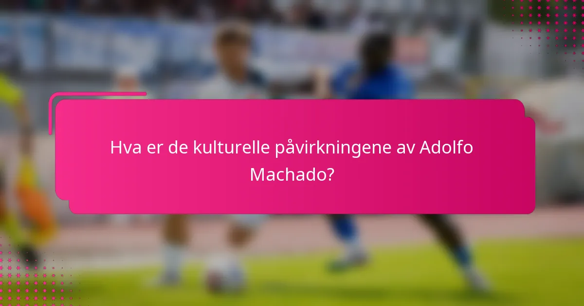 Hva er de kulturelle påvirkningene av Adolfo Machado?