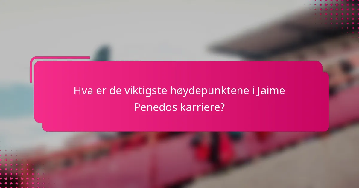 Hva er de viktigste høydepunktene i Jaime Penedos karriere?