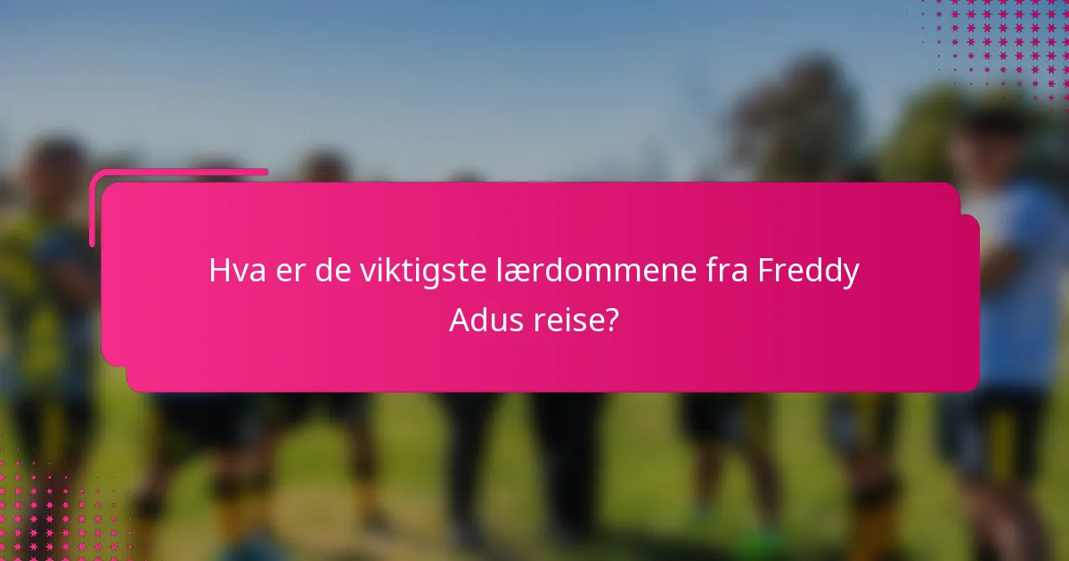 Hva er de viktigste lærdommene fra Freddy Adus reise?