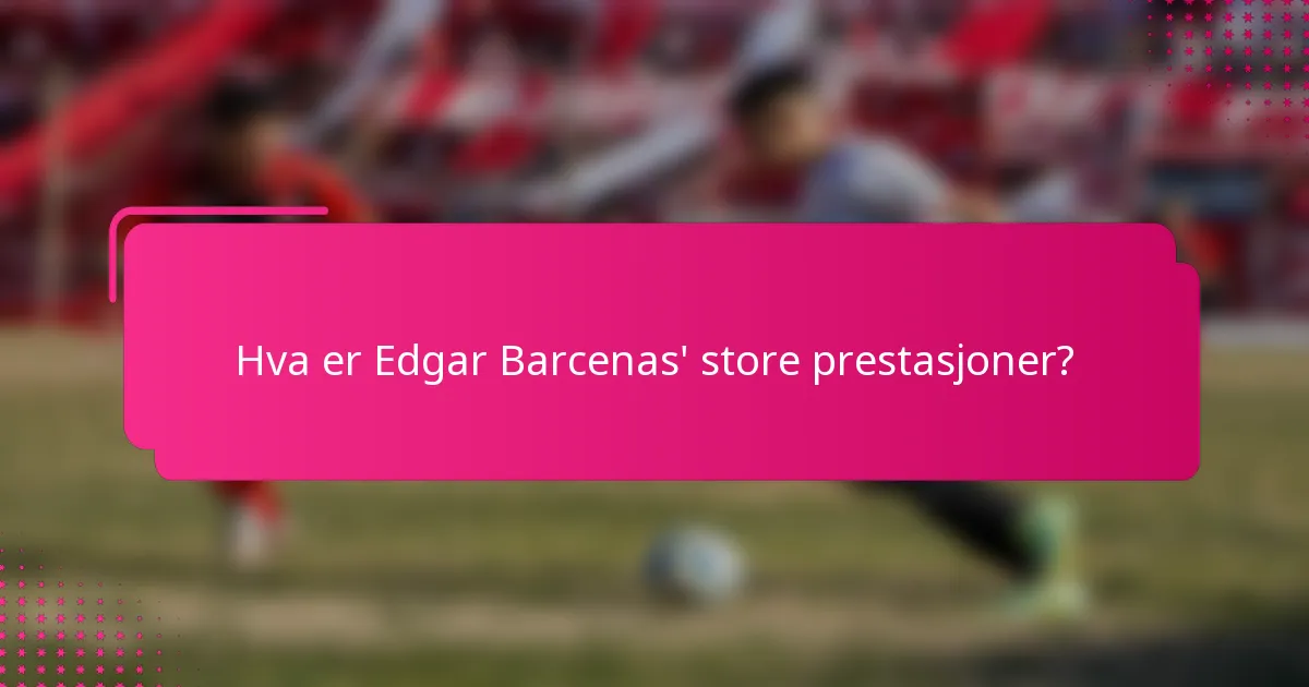 Hva er Edgar Barcenas' store prestasjoner?