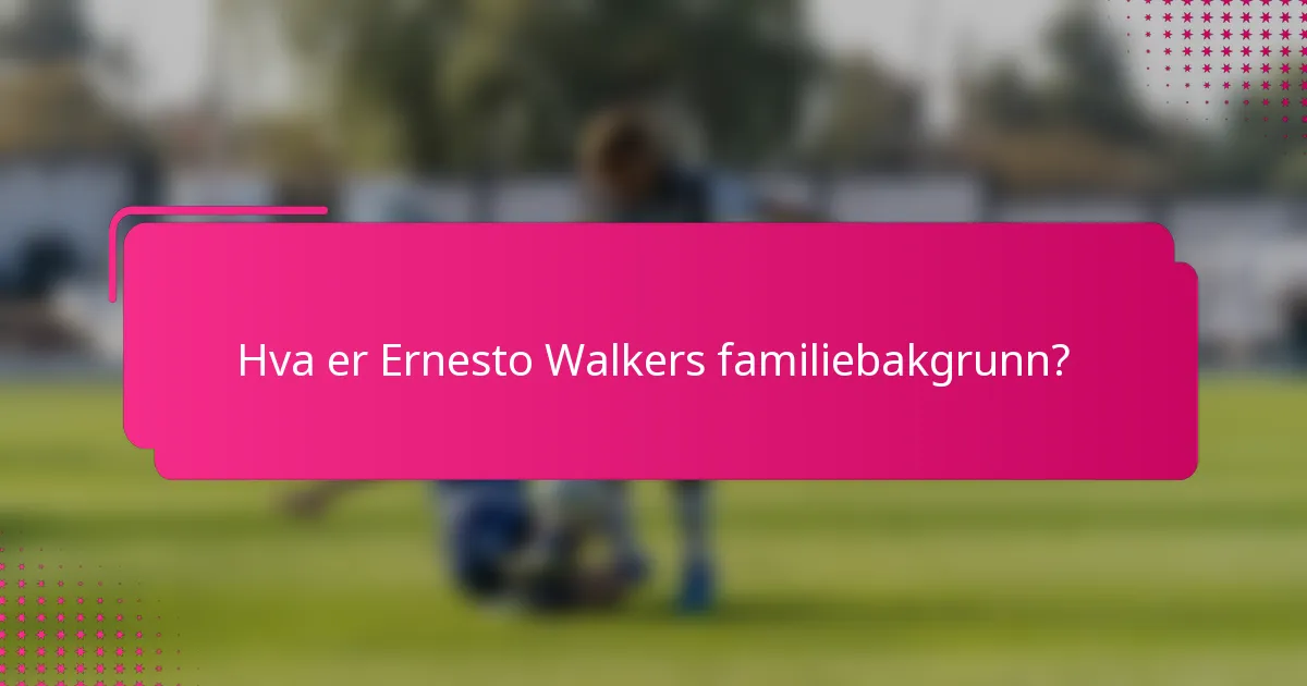 Hva er Ernesto Walkers familiebakgrunn?