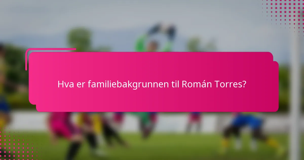 Hva er familiebakgrunnen til Román Torres?