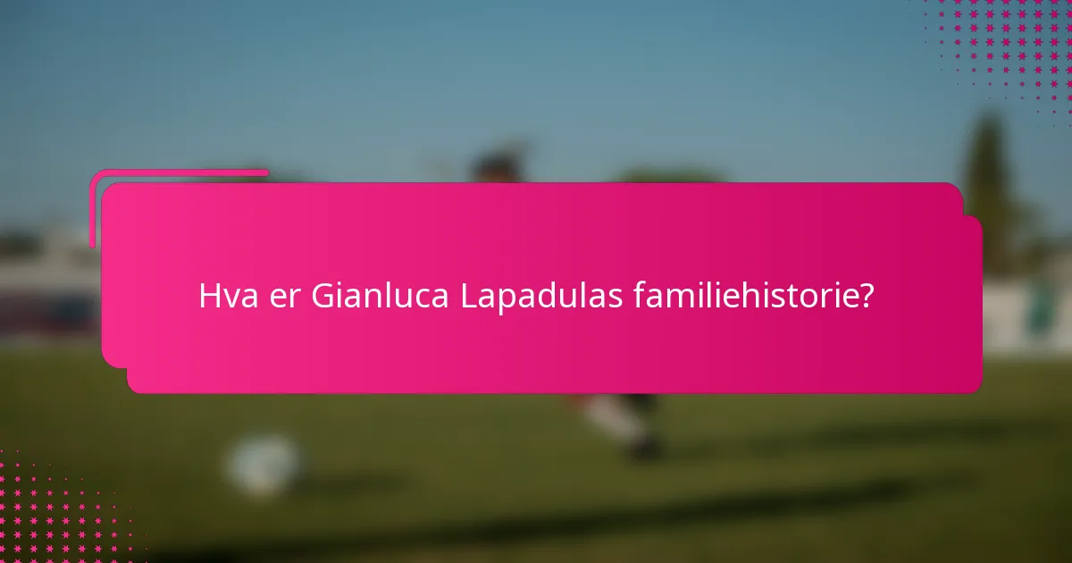 Hva er Gianluca Lapadulas familiehistorie?