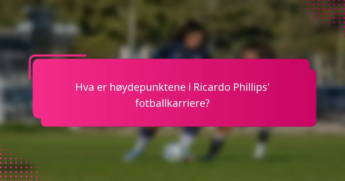 Hva er høydepunktene i Ricardo Phillips' fotballkarriere?
