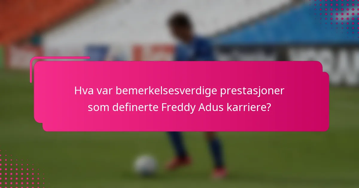 Hva var bemerkelsesverdige prestasjoner som definerte Freddy Adus karriere?