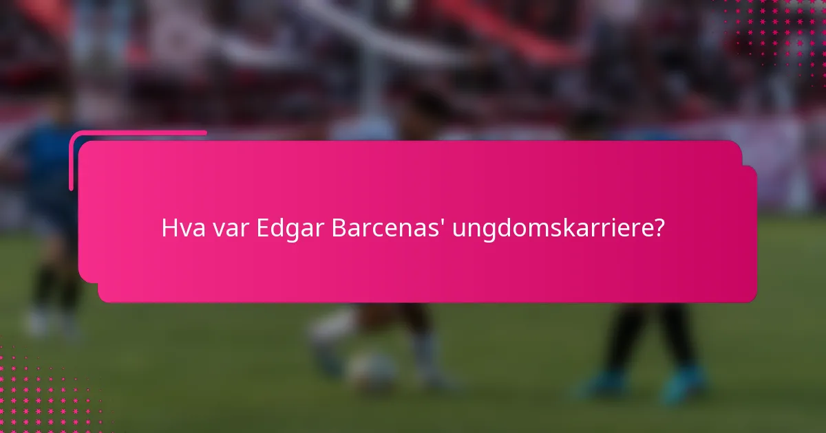Hva var Edgar Barcenas' ungdomskarriere?