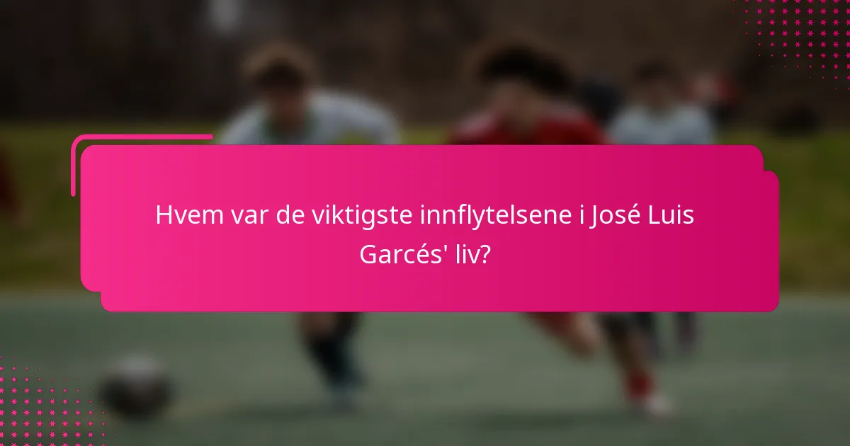Hvem var de viktigste innflytelsene i José Luis Garcés' liv?