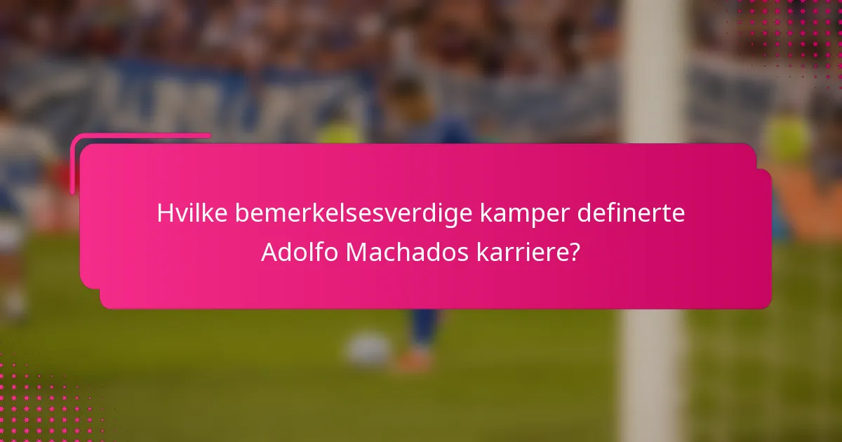 Hvilke bemerkelsesverdige kamper definerte Adolfo Machados karriere?