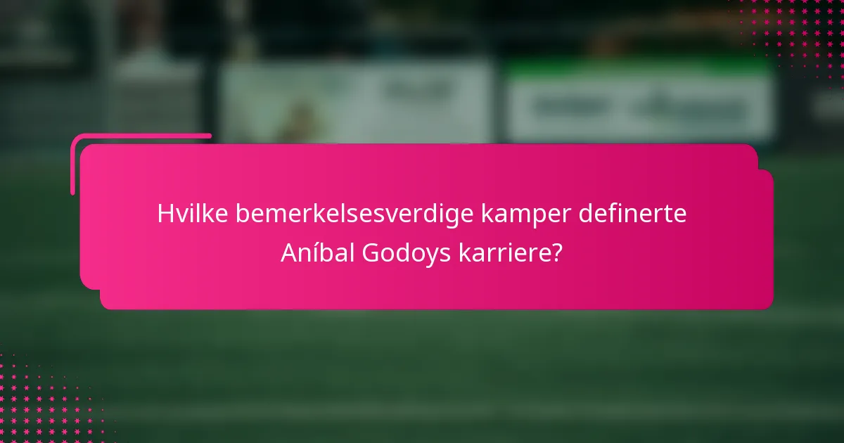 Hvilke bemerkelsesverdige kamper definerte Aníbal Godoys karriere?
