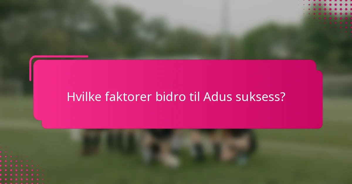 Hvilke faktorer bidro til Adus suksess?