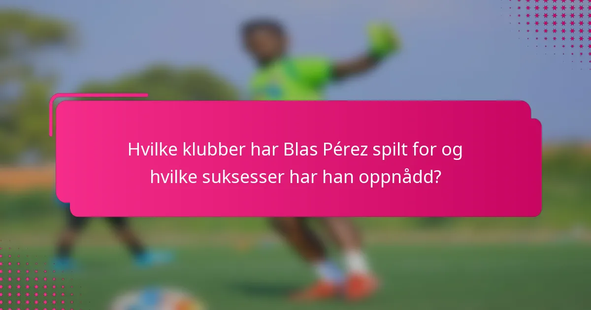Hvilke klubber har Blas Pérez spilt for og hvilke suksesser har han oppnådd?