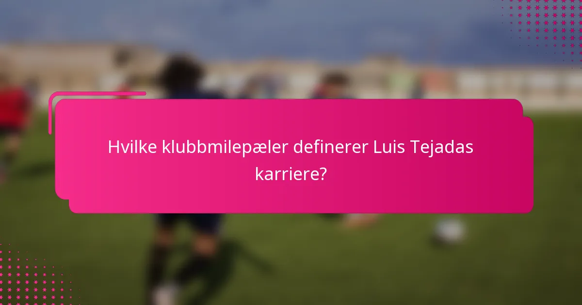 Hvilke klubbmilepæler definerer Luis Tejadas karriere?