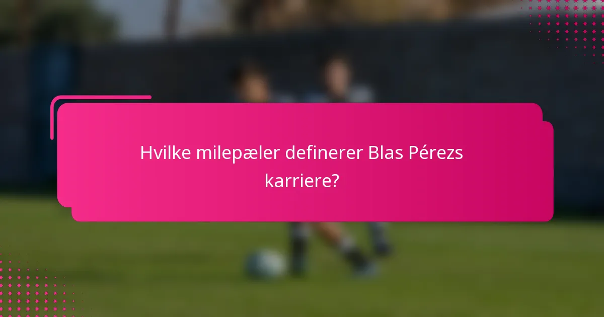 Hvilke milepæler definerer Blas Pérezs karriere?