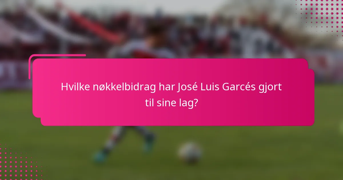 Hvilke nøkkelbidrag har José Luis Garcés gjort til sine lag?