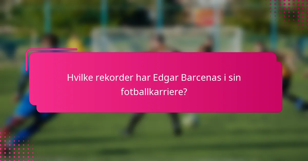 Hvilke rekorder har Edgar Barcenas i sin fotballkarriere?
