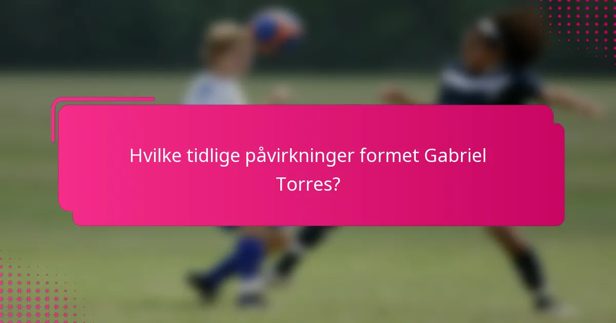 Hvilke tidlige påvirkninger formet Gabriel Torres?