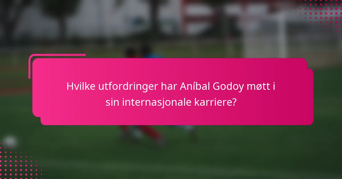 Hvilke utfordringer har Aníbal Godoy møtt i sin internasjonale karriere?