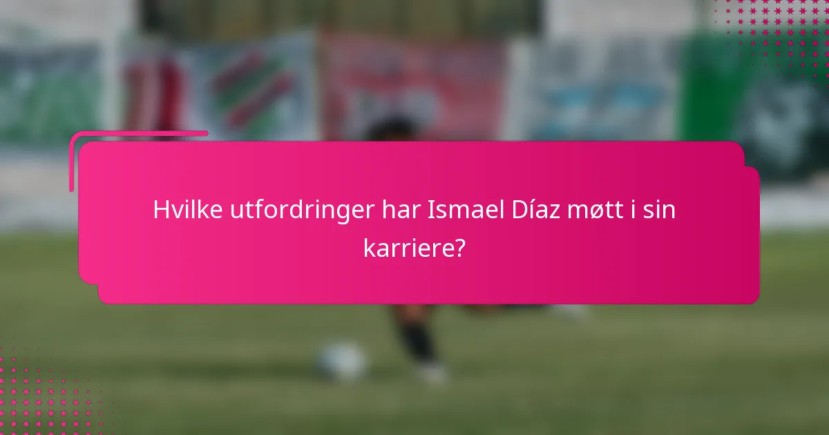 Hvilke utfordringer har Ismael Díaz møtt i sin karriere?