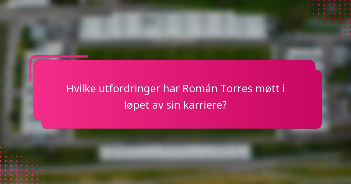 Hvilke utfordringer har Román Torres møtt i løpet av sin karriere?