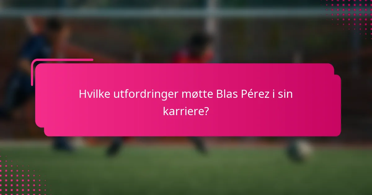 Hvilke utfordringer møtte Blas Pérez i sin karriere?