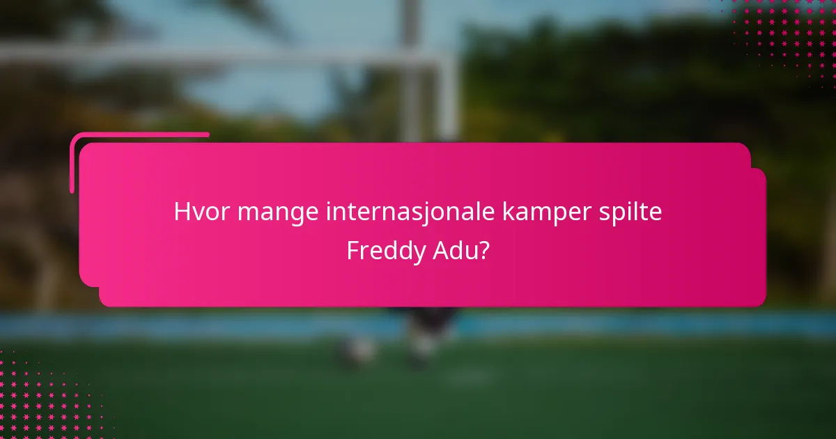 Hvor mange internasjonale kamper spilte Freddy Adu?