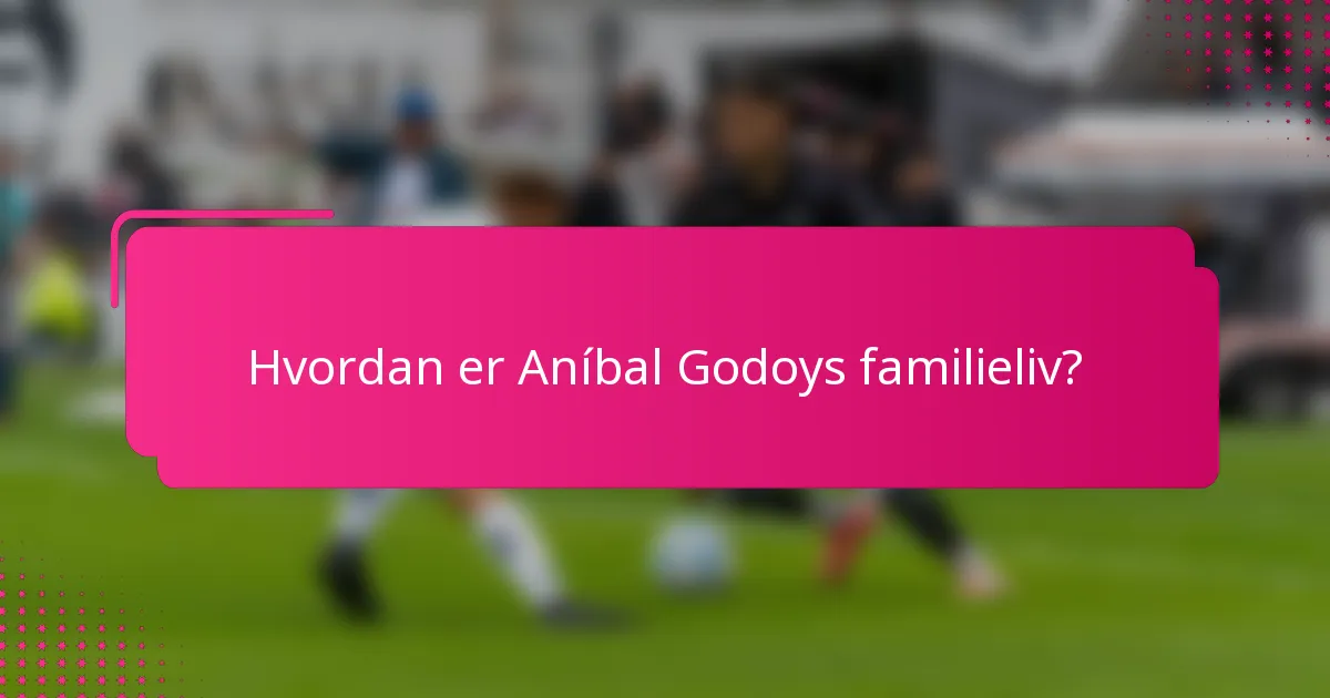 Hvordan er Aníbal Godoys familieliv?
