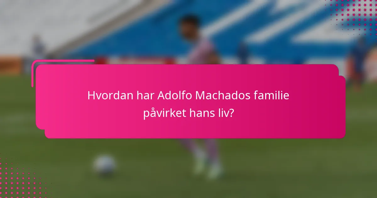 Hvordan har Adolfo Machados familie påvirket hans liv?