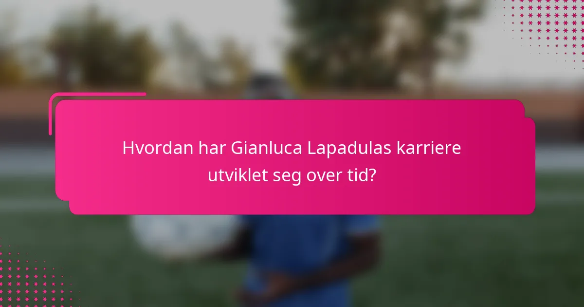 Hvordan har Gianluca Lapadulas karriere utviklet seg over tid?