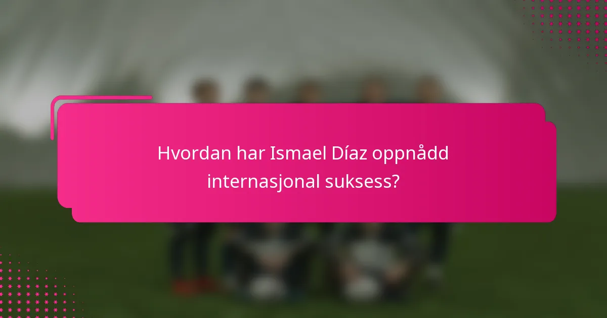 Hvordan har Ismael Díaz oppnådd internasjonal suksess?