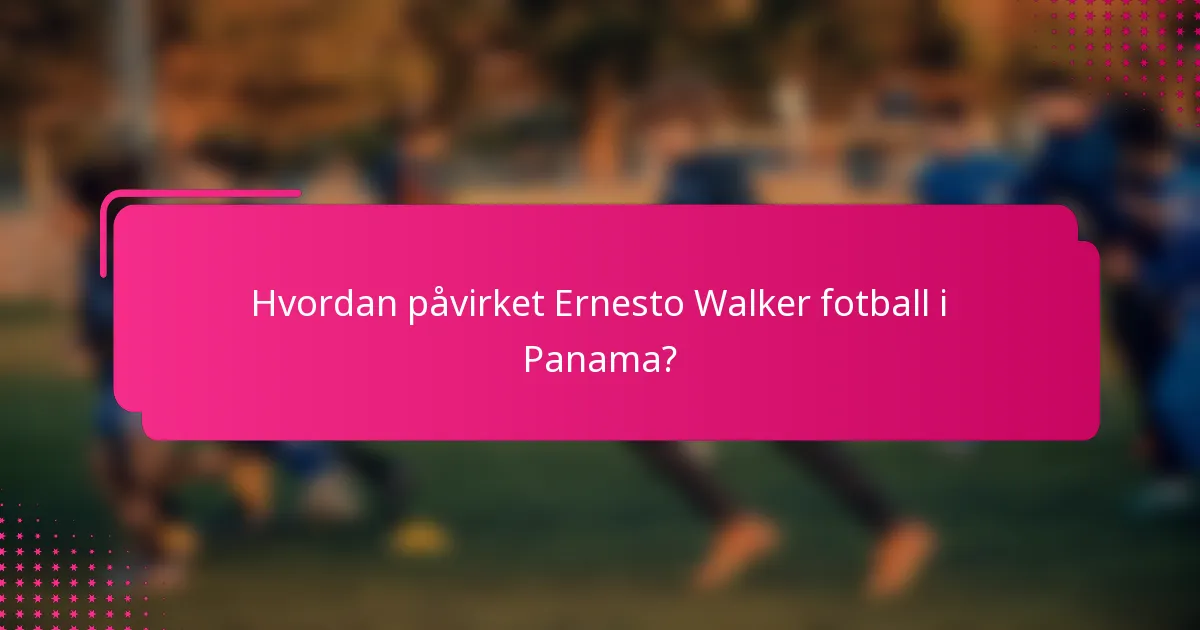 Hvordan påvirket Ernesto Walker fotball i Panama?
