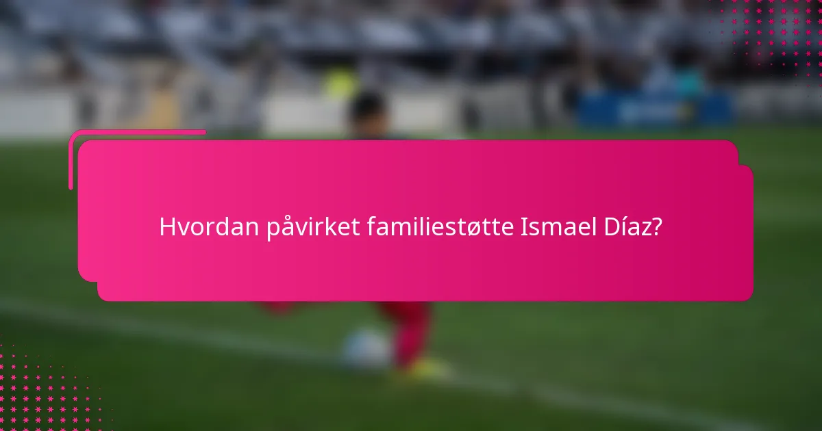 Hvordan påvirket familiestøtte Ismael Díaz?