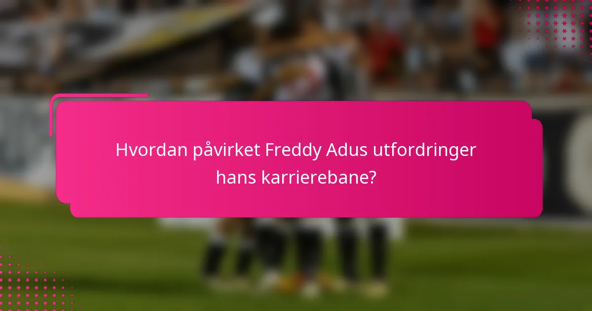 Hvordan påvirket Freddy Adus utfordringer hans karrierebane?