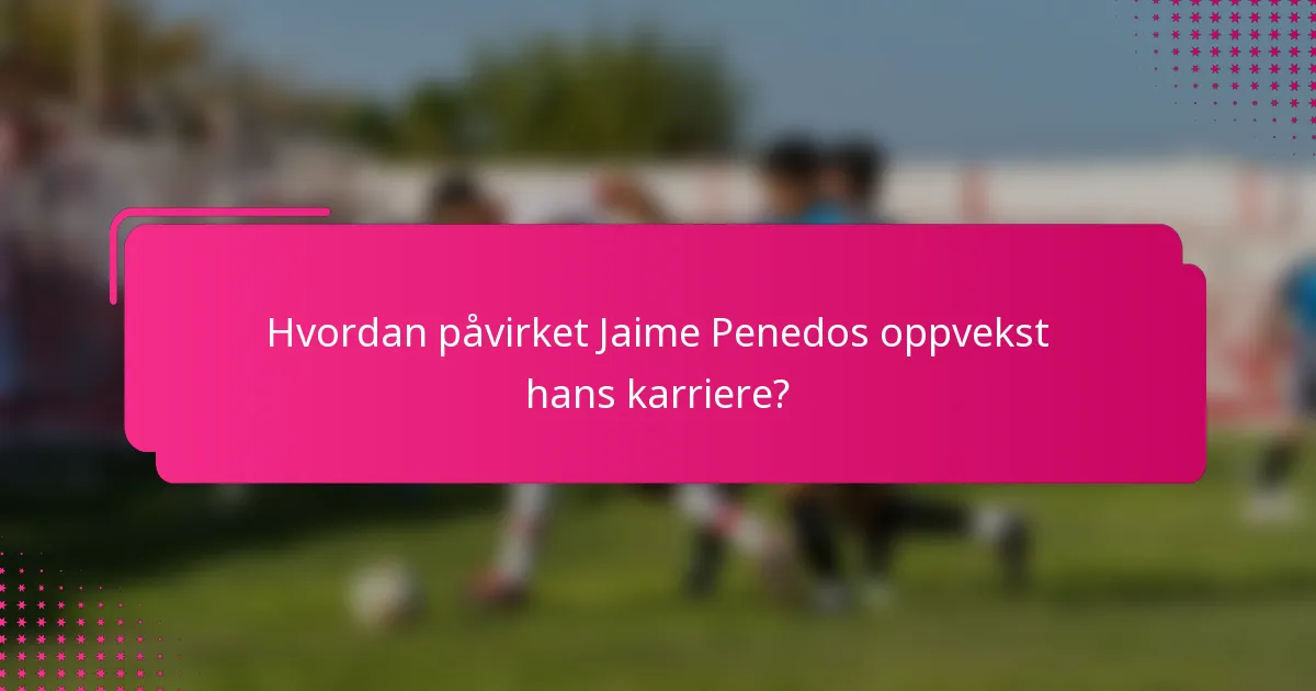 Hvordan påvirket Jaime Penedos oppvekst hans karriere?
