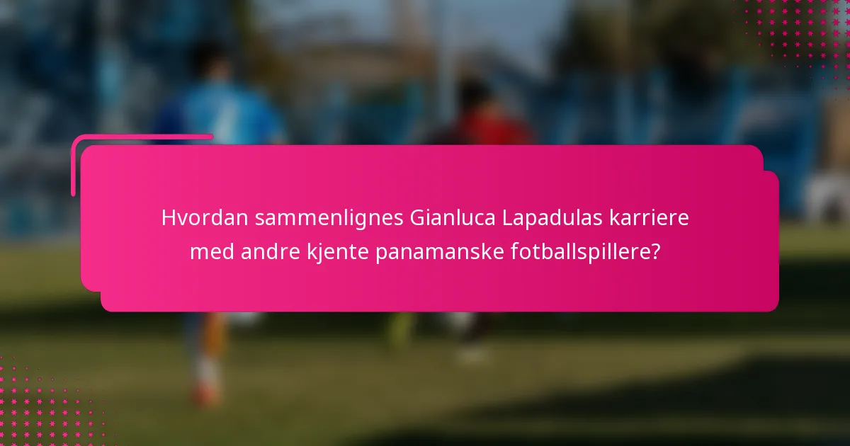 Hvordan sammenlignes Gianluca Lapadulas karriere med andre kjente panamanske fotballspillere?
