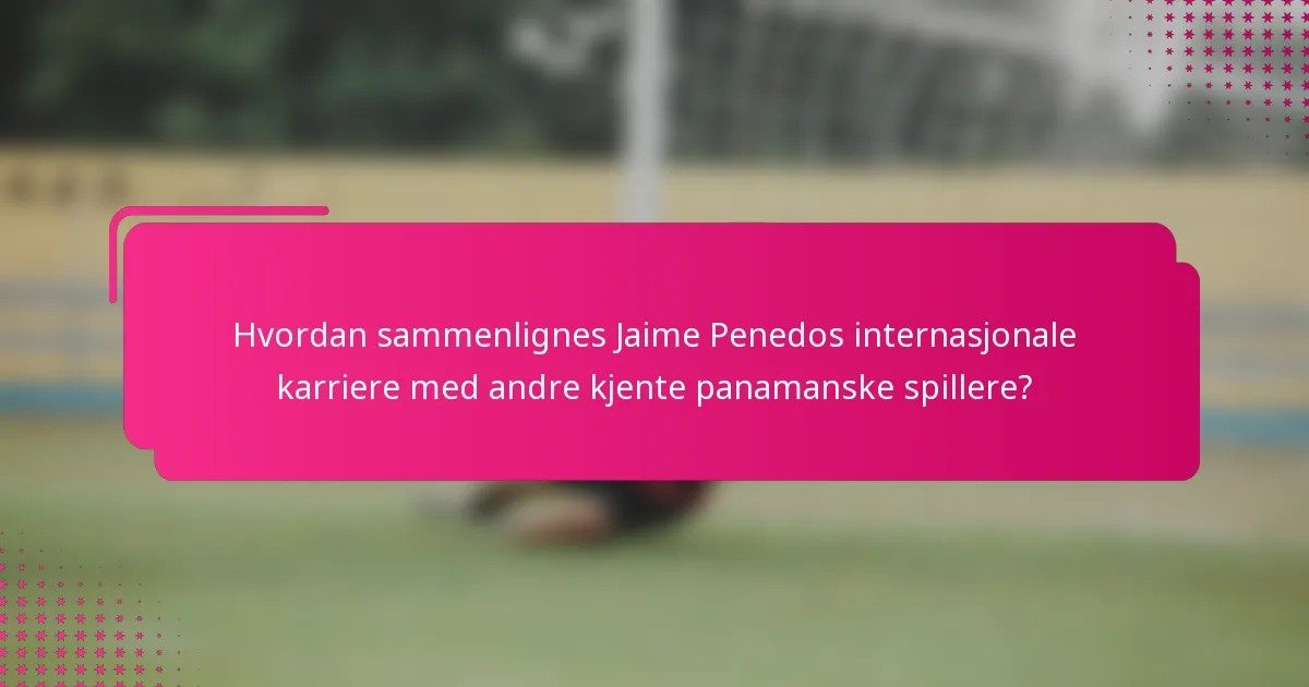 Hvordan sammenlignes Jaime Penedos internasjonale karriere med andre kjente panamanske spillere?