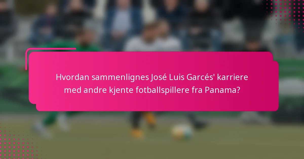 Hvordan sammenlignes José Luis Garcés' karriere med andre kjente fotballspillere fra Panama?