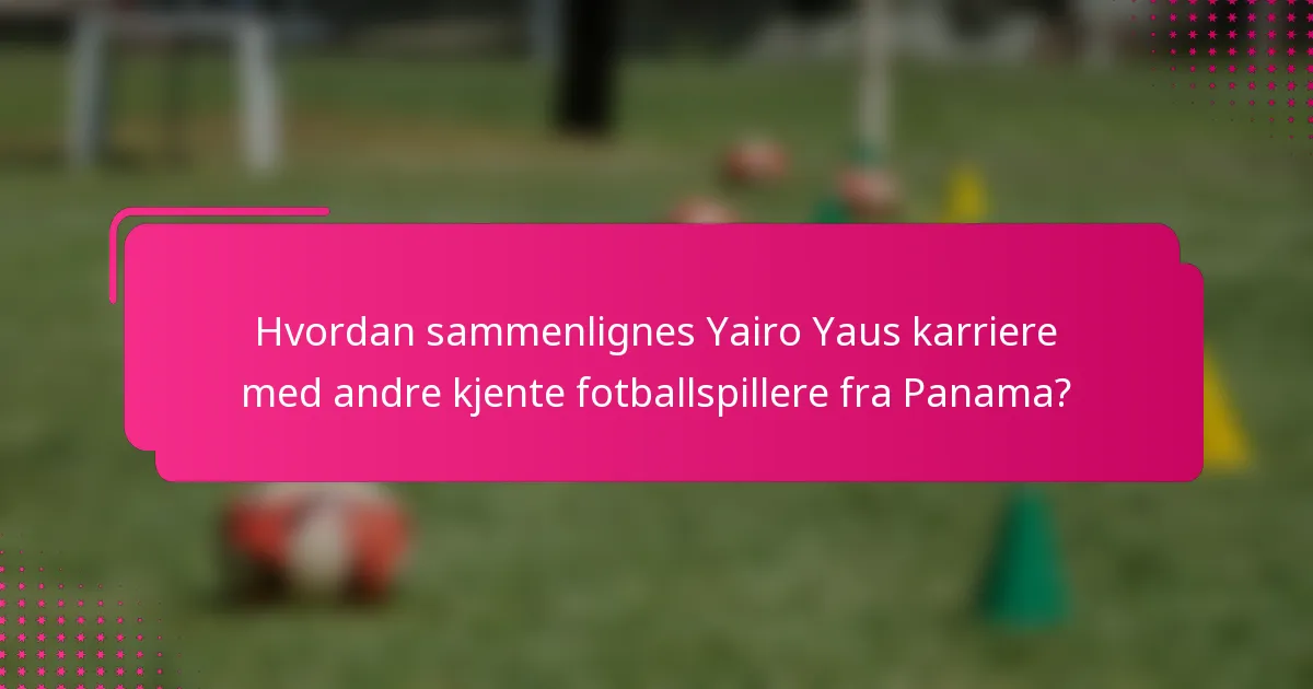 Hvordan sammenlignes Yairo Yaus karriere med andre kjente fotballspillere fra Panama?